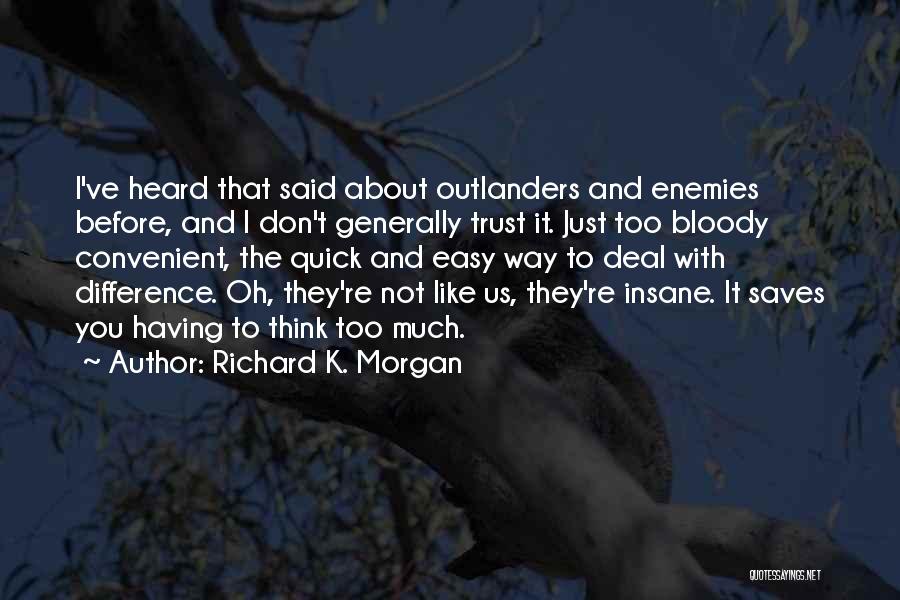 Richard K. Morgan Quotes: I've Heard That Said About Outlanders And Enemies Before, And I Don't Generally Trust It. Just Too Bloody Convenient, The