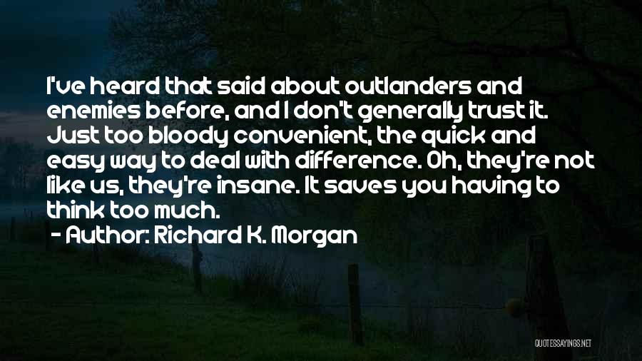 Richard K. Morgan Quotes: I've Heard That Said About Outlanders And Enemies Before, And I Don't Generally Trust It. Just Too Bloody Convenient, The