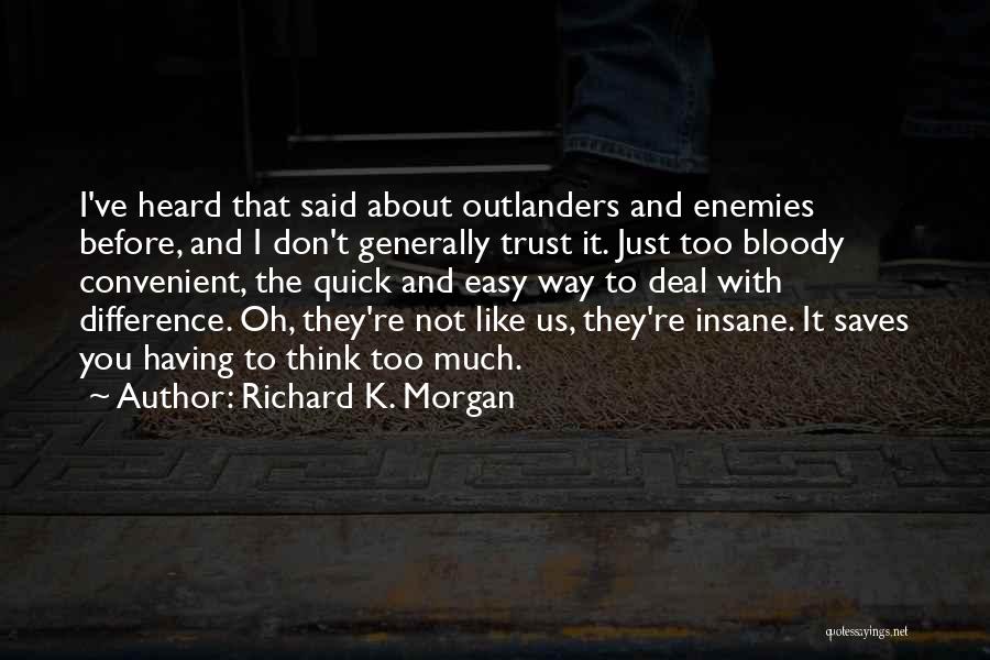 Richard K. Morgan Quotes: I've Heard That Said About Outlanders And Enemies Before, And I Don't Generally Trust It. Just Too Bloody Convenient, The