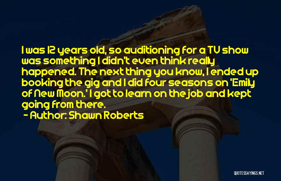 Shawn Roberts Quotes: I Was 12 Years Old, So Auditioning For A Tv Show Was Something I Didn't Even Think Really Happened. The