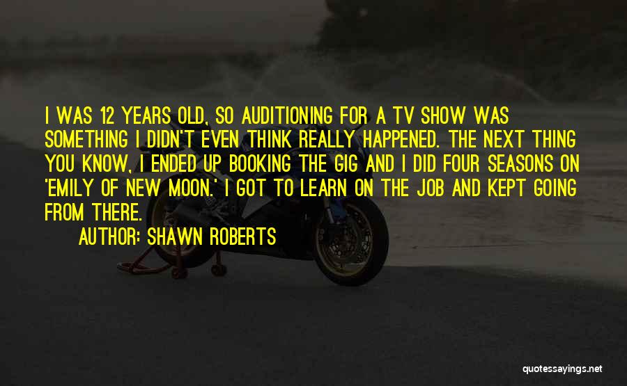 Shawn Roberts Quotes: I Was 12 Years Old, So Auditioning For A Tv Show Was Something I Didn't Even Think Really Happened. The