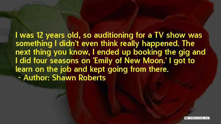 Shawn Roberts Quotes: I Was 12 Years Old, So Auditioning For A Tv Show Was Something I Didn't Even Think Really Happened. The