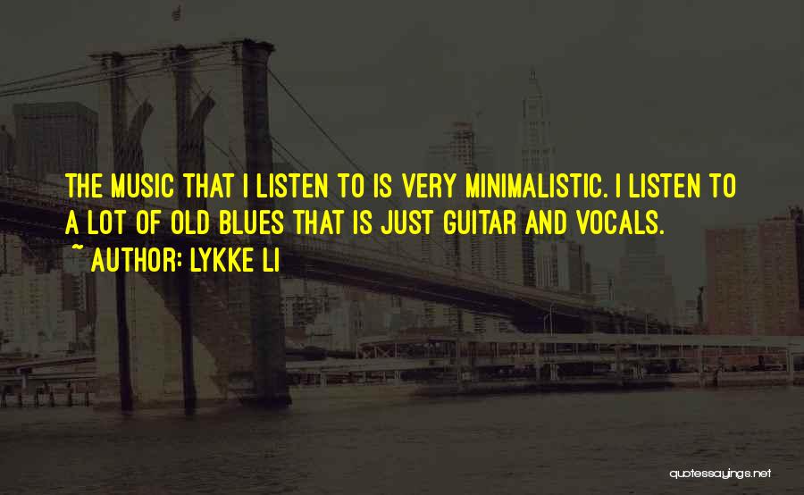 Lykke Li Quotes: The Music That I Listen To Is Very Minimalistic. I Listen To A Lot Of Old Blues That Is Just