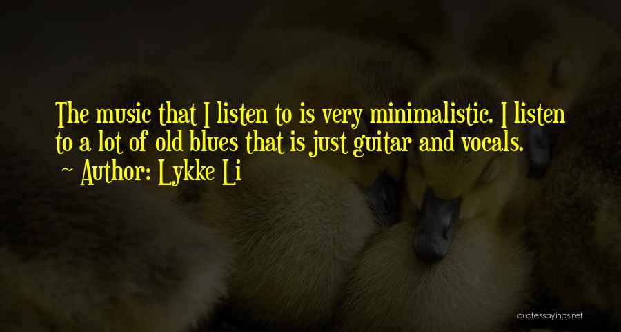 Lykke Li Quotes: The Music That I Listen To Is Very Minimalistic. I Listen To A Lot Of Old Blues That Is Just