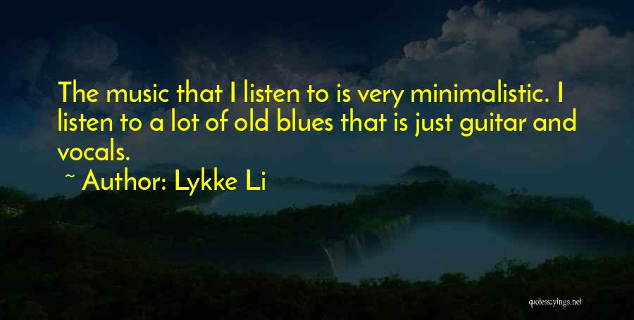 Lykke Li Quotes: The Music That I Listen To Is Very Minimalistic. I Listen To A Lot Of Old Blues That Is Just