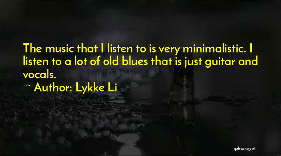 Lykke Li Quotes: The Music That I Listen To Is Very Minimalistic. I Listen To A Lot Of Old Blues That Is Just