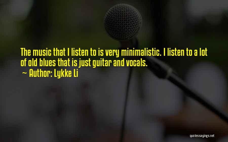 Lykke Li Quotes: The Music That I Listen To Is Very Minimalistic. I Listen To A Lot Of Old Blues That Is Just