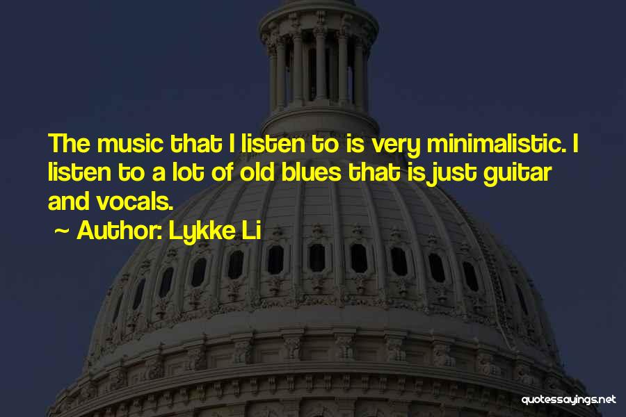 Lykke Li Quotes: The Music That I Listen To Is Very Minimalistic. I Listen To A Lot Of Old Blues That Is Just