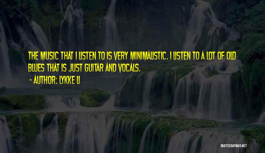 Lykke Li Quotes: The Music That I Listen To Is Very Minimalistic. I Listen To A Lot Of Old Blues That Is Just