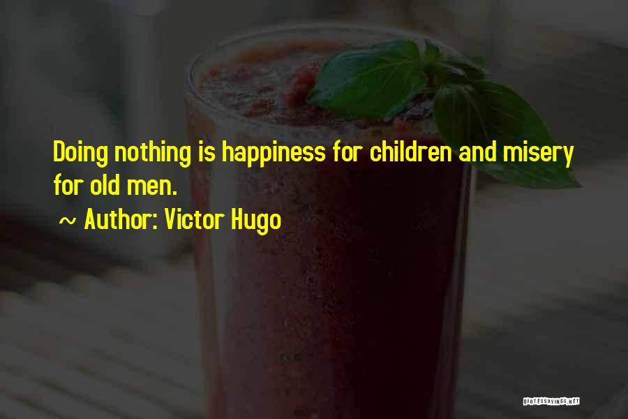 Victor Hugo Quotes: Doing Nothing Is Happiness For Children And Misery For Old Men.