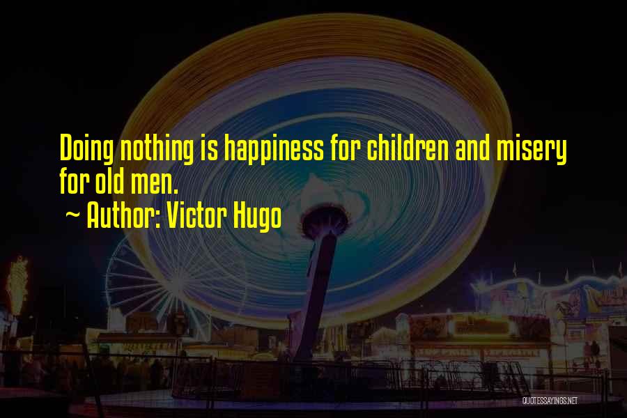 Victor Hugo Quotes: Doing Nothing Is Happiness For Children And Misery For Old Men.