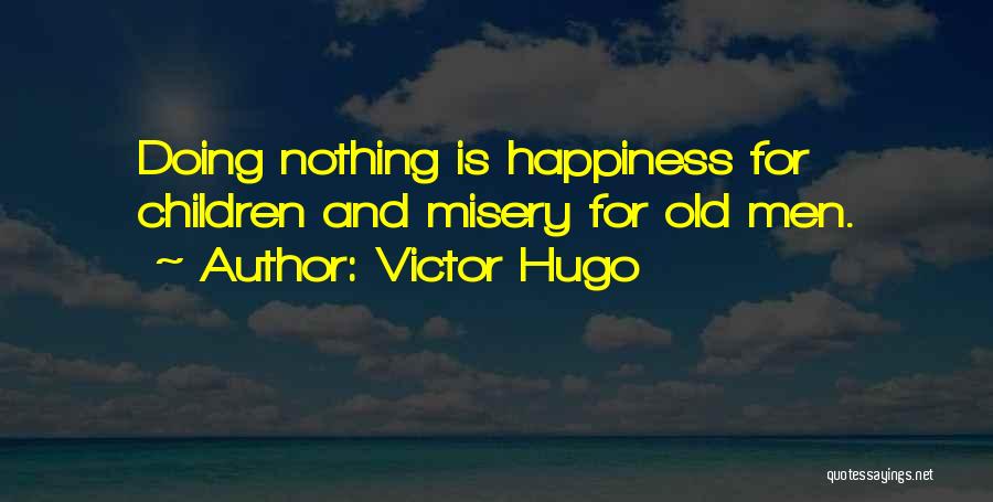 Victor Hugo Quotes: Doing Nothing Is Happiness For Children And Misery For Old Men.