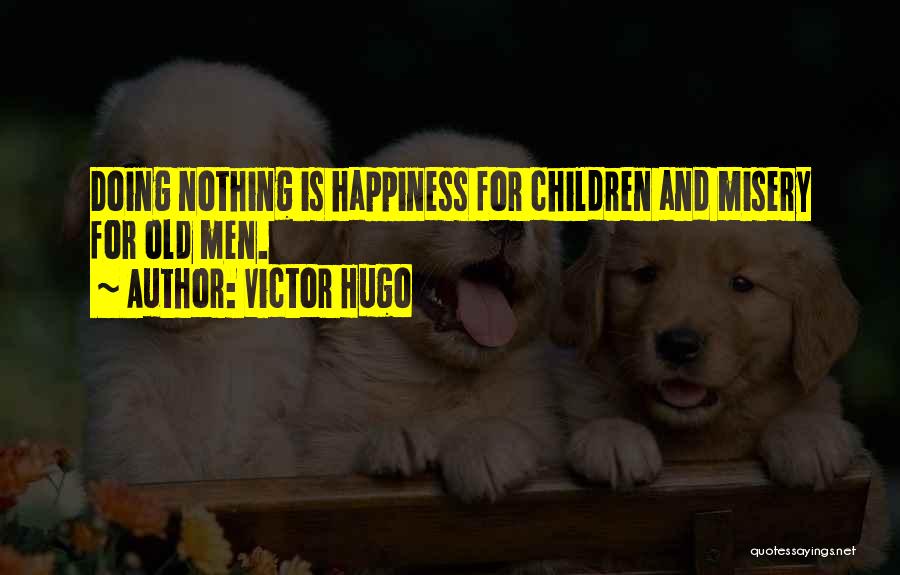 Victor Hugo Quotes: Doing Nothing Is Happiness For Children And Misery For Old Men.