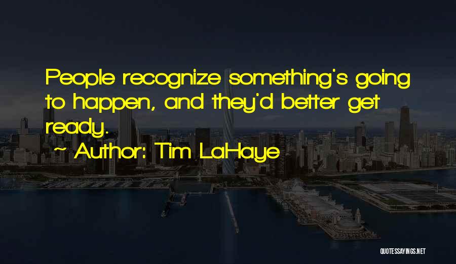 Tim LaHaye Quotes: People Recognize Something's Going To Happen, And They'd Better Get Ready.