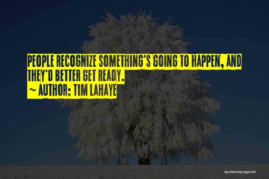 Tim LaHaye Quotes: People Recognize Something's Going To Happen, And They'd Better Get Ready.