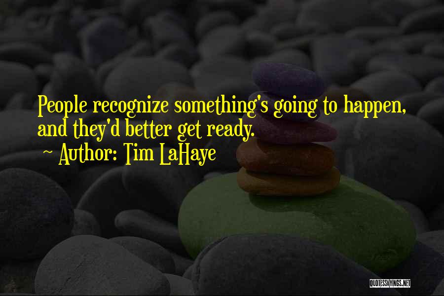 Tim LaHaye Quotes: People Recognize Something's Going To Happen, And They'd Better Get Ready.