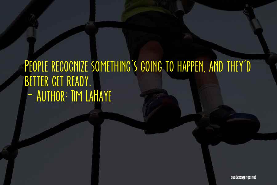 Tim LaHaye Quotes: People Recognize Something's Going To Happen, And They'd Better Get Ready.