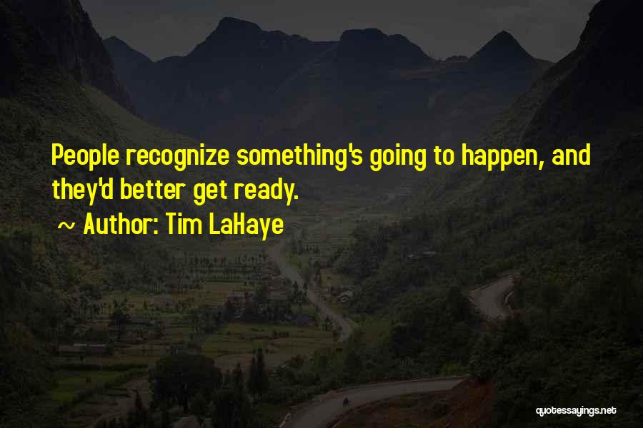 Tim LaHaye Quotes: People Recognize Something's Going To Happen, And They'd Better Get Ready.