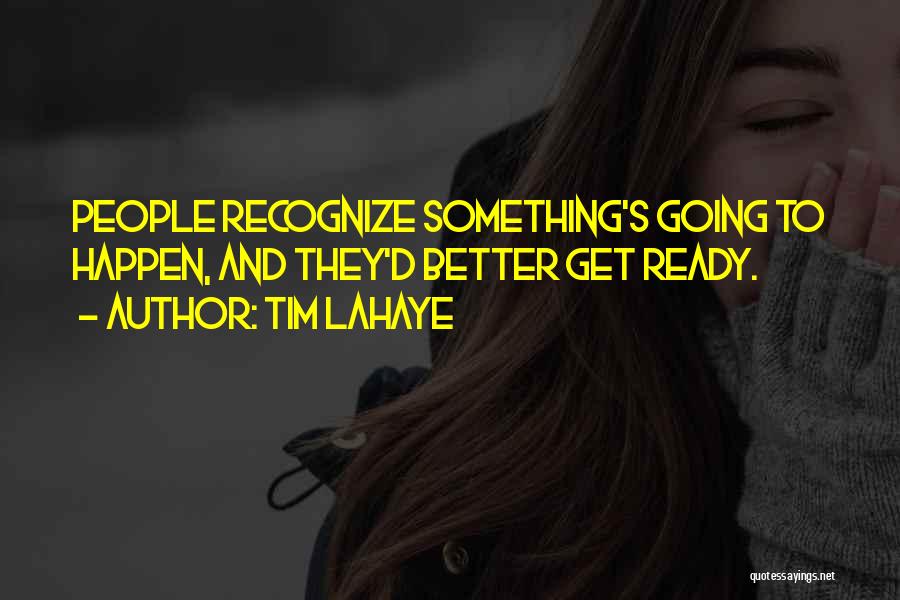 Tim LaHaye Quotes: People Recognize Something's Going To Happen, And They'd Better Get Ready.