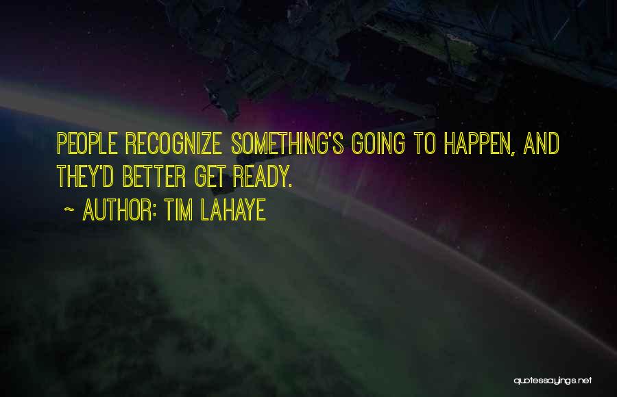 Tim LaHaye Quotes: People Recognize Something's Going To Happen, And They'd Better Get Ready.