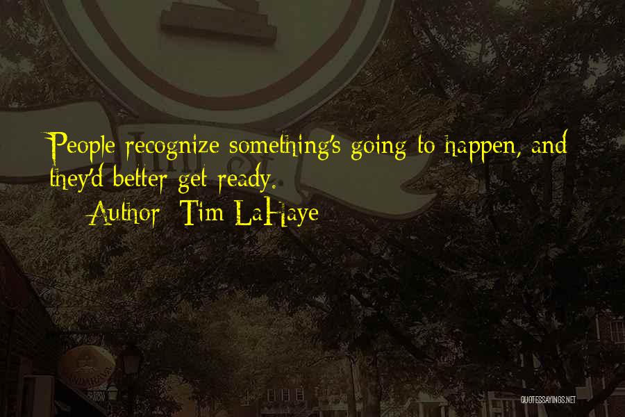 Tim LaHaye Quotes: People Recognize Something's Going To Happen, And They'd Better Get Ready.