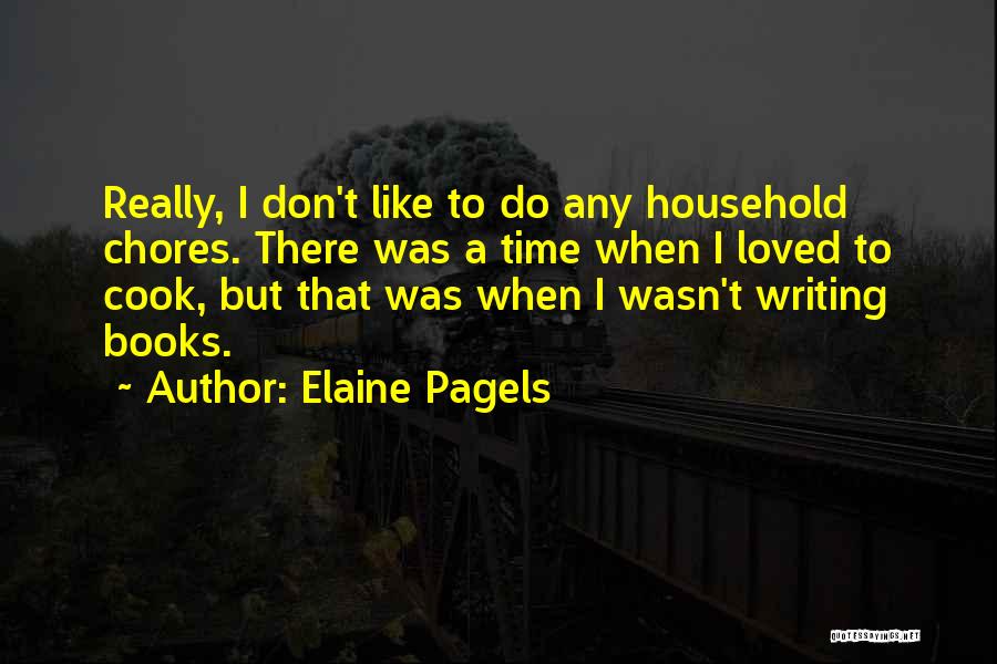 Elaine Pagels Quotes: Really, I Don't Like To Do Any Household Chores. There Was A Time When I Loved To Cook, But That