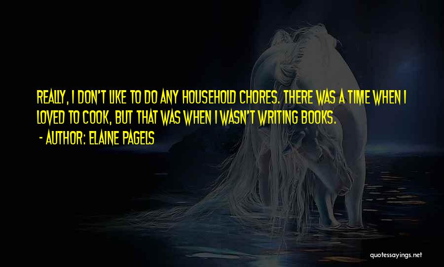 Elaine Pagels Quotes: Really, I Don't Like To Do Any Household Chores. There Was A Time When I Loved To Cook, But That