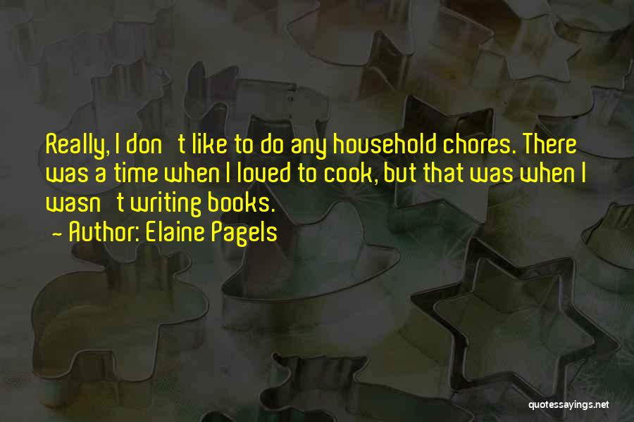 Elaine Pagels Quotes: Really, I Don't Like To Do Any Household Chores. There Was A Time When I Loved To Cook, But That