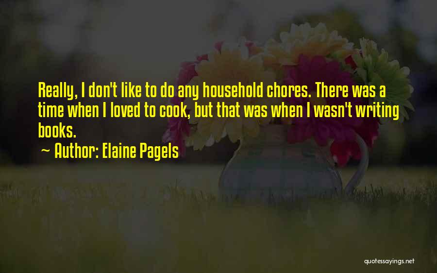 Elaine Pagels Quotes: Really, I Don't Like To Do Any Household Chores. There Was A Time When I Loved To Cook, But That