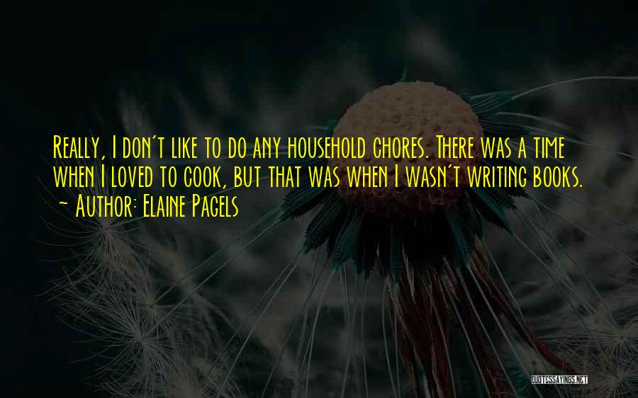 Elaine Pagels Quotes: Really, I Don't Like To Do Any Household Chores. There Was A Time When I Loved To Cook, But That