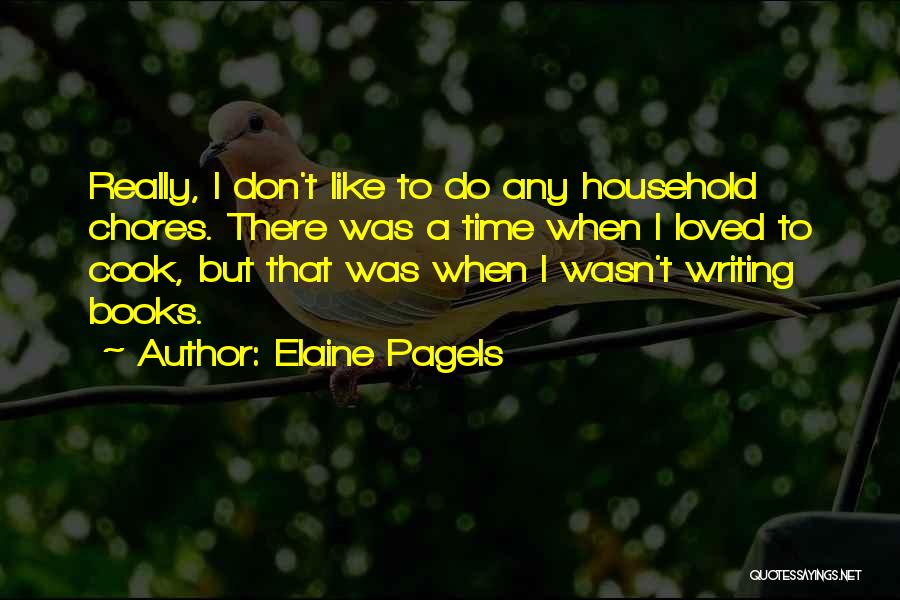 Elaine Pagels Quotes: Really, I Don't Like To Do Any Household Chores. There Was A Time When I Loved To Cook, But That