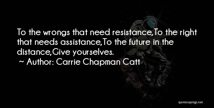 Carrie Chapman Catt Quotes: To The Wrongs That Need Resistance,to The Right That Needs Assistance,to The Future In The Distance,give Yourselves.