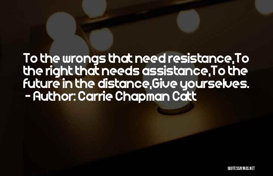 Carrie Chapman Catt Quotes: To The Wrongs That Need Resistance,to The Right That Needs Assistance,to The Future In The Distance,give Yourselves.