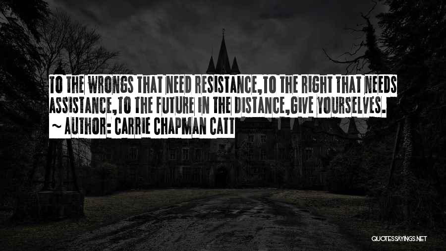 Carrie Chapman Catt Quotes: To The Wrongs That Need Resistance,to The Right That Needs Assistance,to The Future In The Distance,give Yourselves.