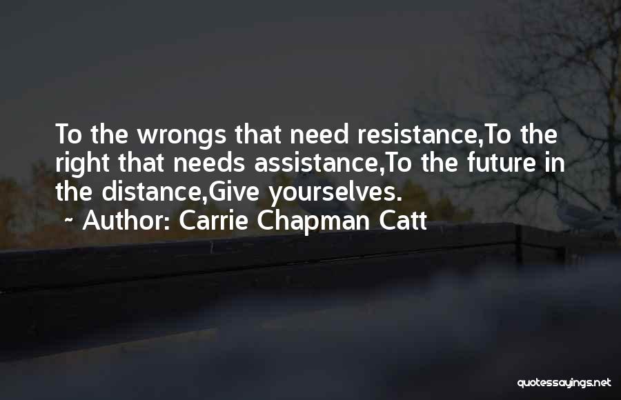 Carrie Chapman Catt Quotes: To The Wrongs That Need Resistance,to The Right That Needs Assistance,to The Future In The Distance,give Yourselves.