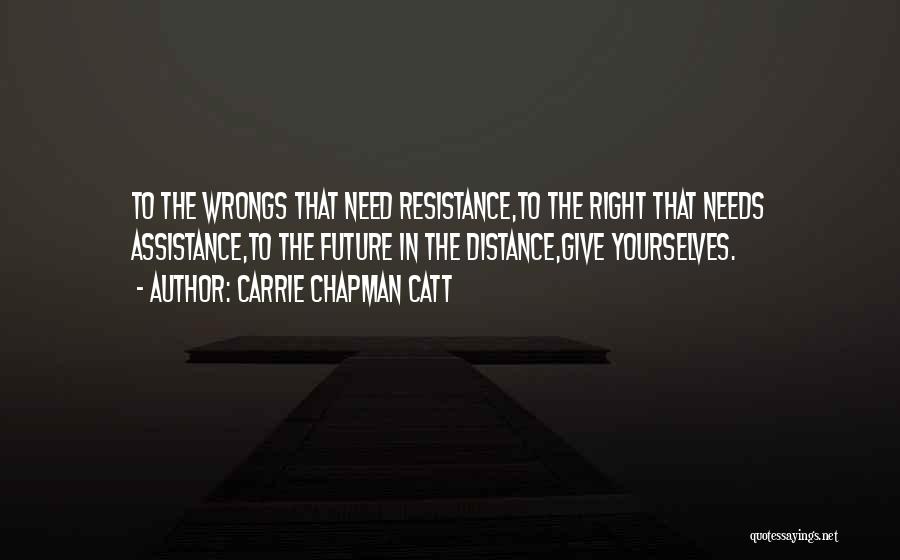 Carrie Chapman Catt Quotes: To The Wrongs That Need Resistance,to The Right That Needs Assistance,to The Future In The Distance,give Yourselves.