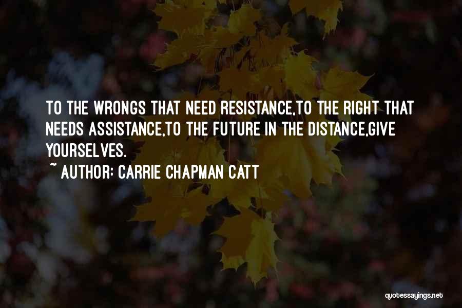 Carrie Chapman Catt Quotes: To The Wrongs That Need Resistance,to The Right That Needs Assistance,to The Future In The Distance,give Yourselves.