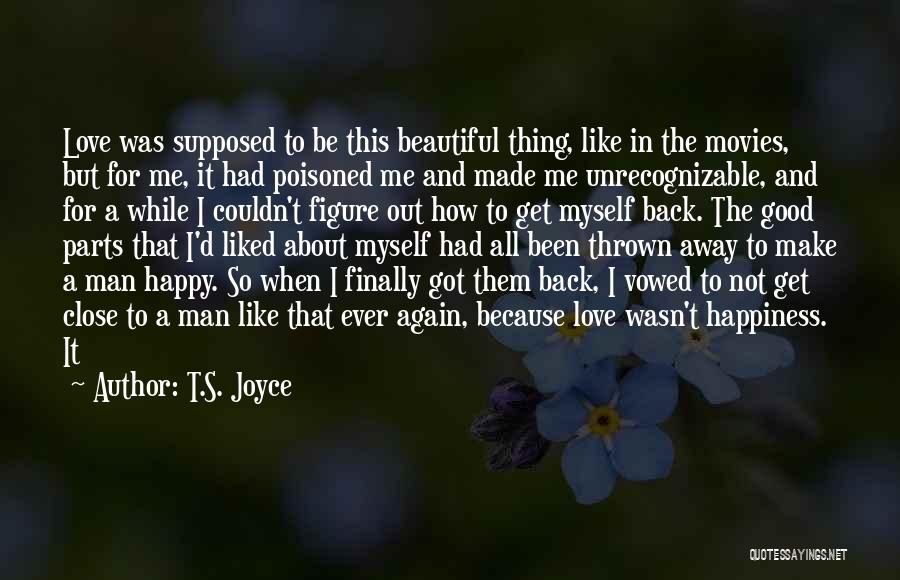 T.S. Joyce Quotes: Love Was Supposed To Be This Beautiful Thing, Like In The Movies, But For Me, It Had Poisoned Me And