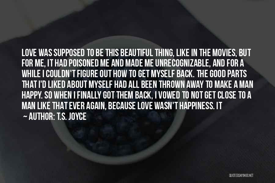 T.S. Joyce Quotes: Love Was Supposed To Be This Beautiful Thing, Like In The Movies, But For Me, It Had Poisoned Me And