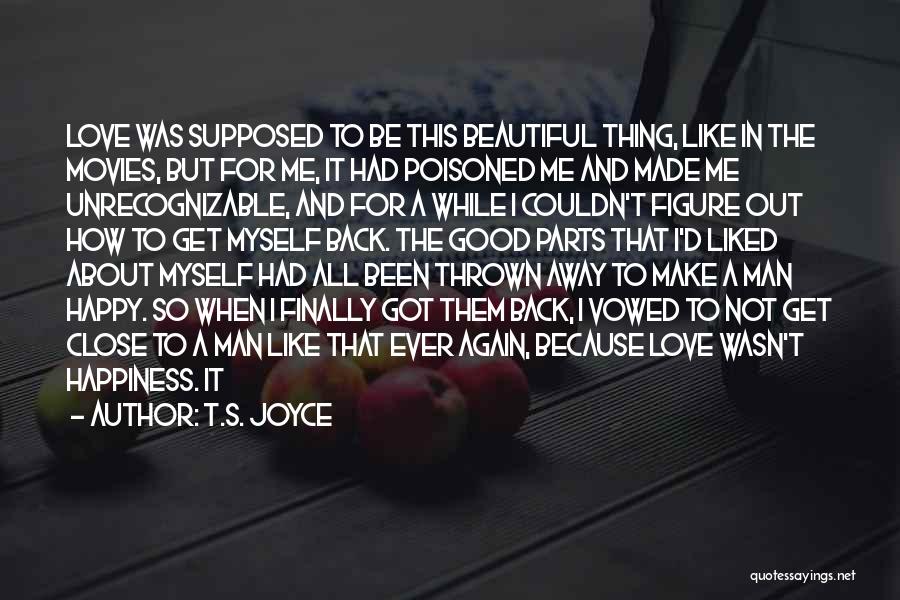 T.S. Joyce Quotes: Love Was Supposed To Be This Beautiful Thing, Like In The Movies, But For Me, It Had Poisoned Me And