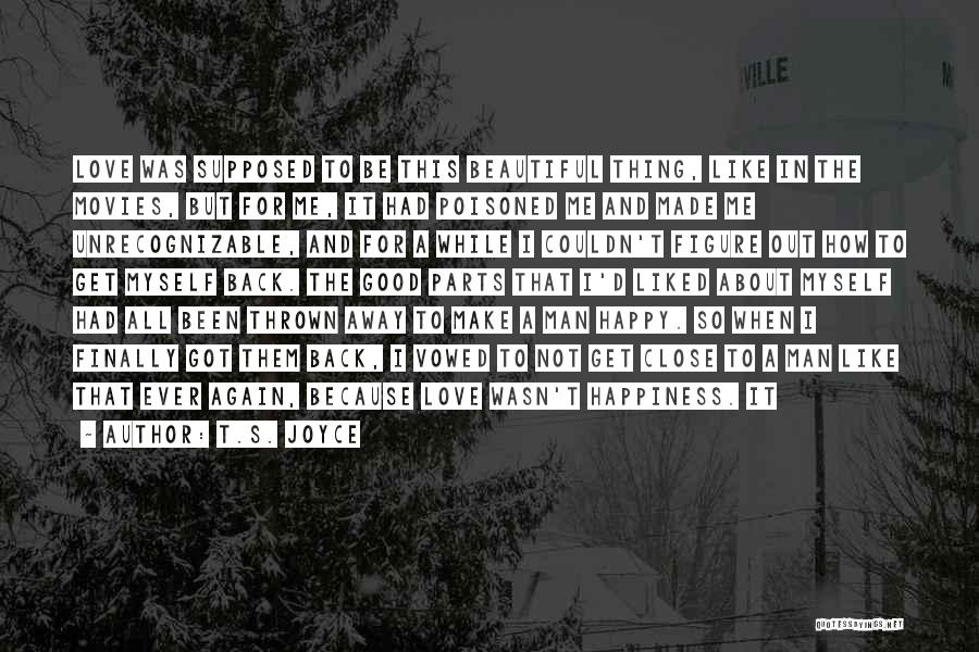 T.S. Joyce Quotes: Love Was Supposed To Be This Beautiful Thing, Like In The Movies, But For Me, It Had Poisoned Me And