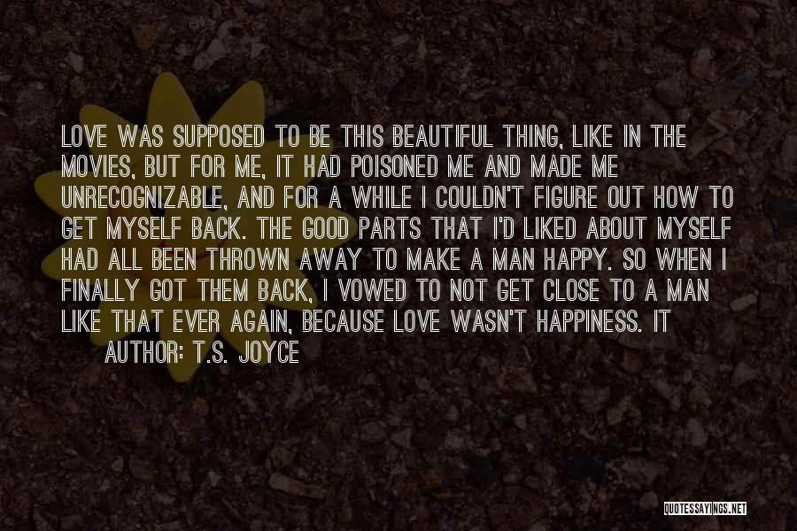 T.S. Joyce Quotes: Love Was Supposed To Be This Beautiful Thing, Like In The Movies, But For Me, It Had Poisoned Me And