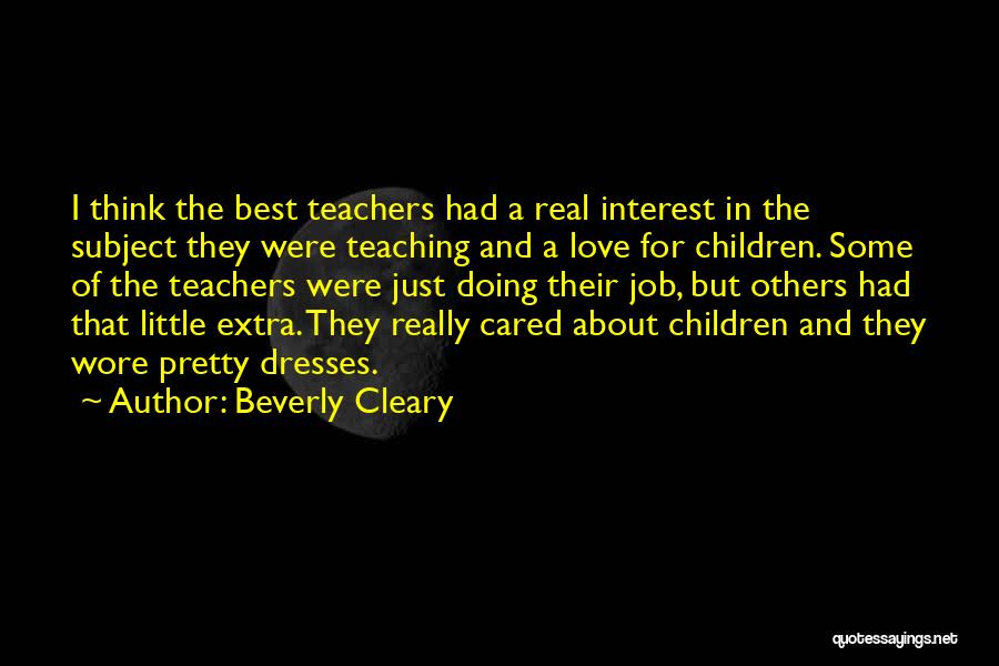 Beverly Cleary Quotes: I Think The Best Teachers Had A Real Interest In The Subject They Were Teaching And A Love For Children.