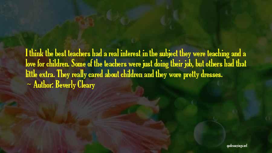 Beverly Cleary Quotes: I Think The Best Teachers Had A Real Interest In The Subject They Were Teaching And A Love For Children.