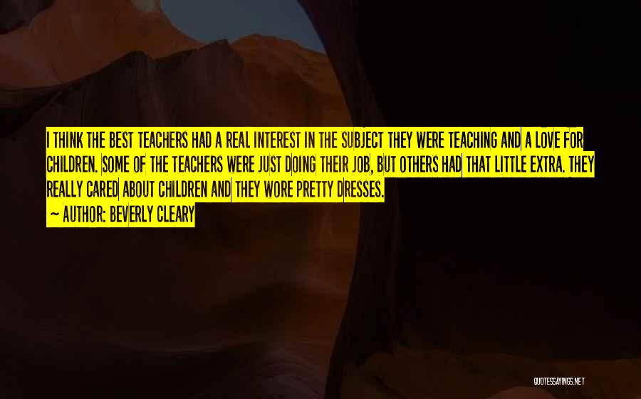 Beverly Cleary Quotes: I Think The Best Teachers Had A Real Interest In The Subject They Were Teaching And A Love For Children.