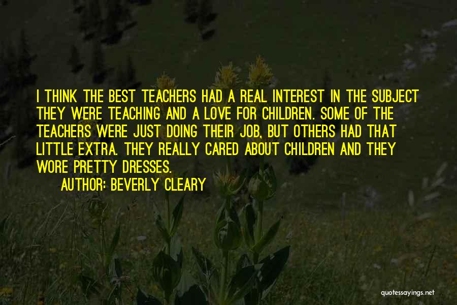 Beverly Cleary Quotes: I Think The Best Teachers Had A Real Interest In The Subject They Were Teaching And A Love For Children.