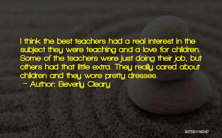 Beverly Cleary Quotes: I Think The Best Teachers Had A Real Interest In The Subject They Were Teaching And A Love For Children.