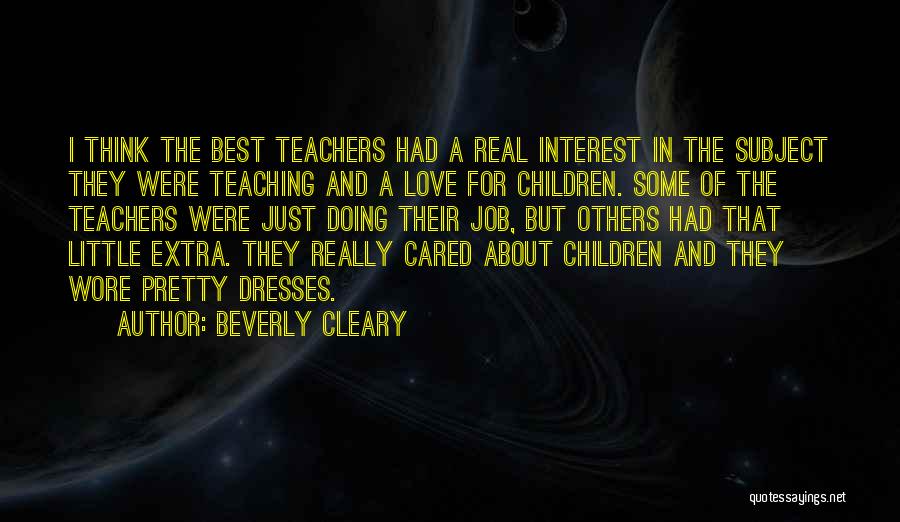 Beverly Cleary Quotes: I Think The Best Teachers Had A Real Interest In The Subject They Were Teaching And A Love For Children.