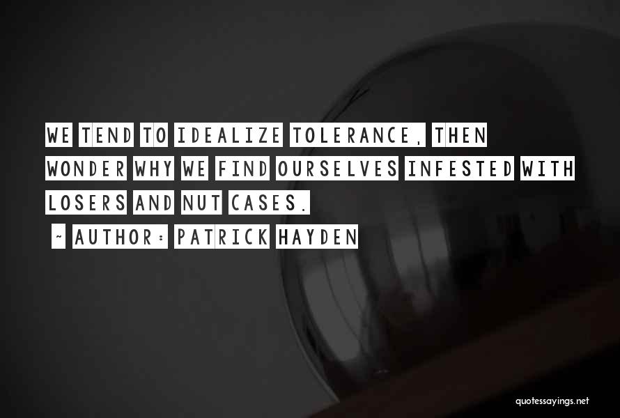 Patrick Hayden Quotes: We Tend To Idealize Tolerance, Then Wonder Why We Find Ourselves Infested With Losers And Nut Cases.