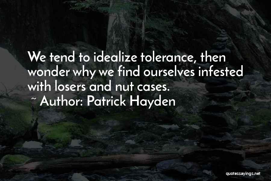 Patrick Hayden Quotes: We Tend To Idealize Tolerance, Then Wonder Why We Find Ourselves Infested With Losers And Nut Cases.